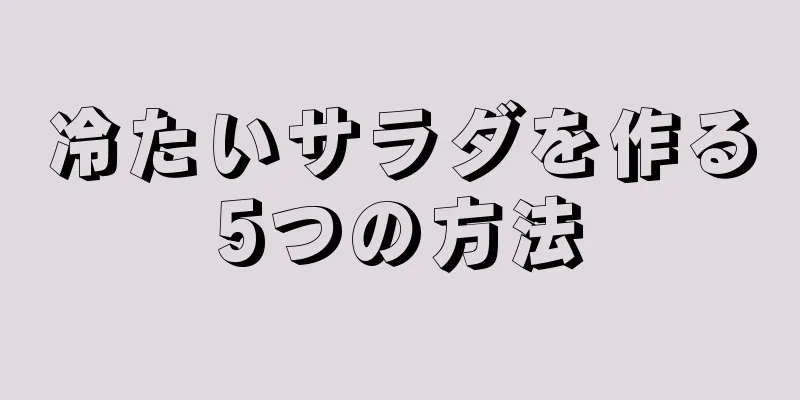 冷たいサラダを作る5つの方法