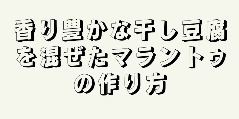 香り豊かな干し豆腐を混ぜたマラントゥの作り方