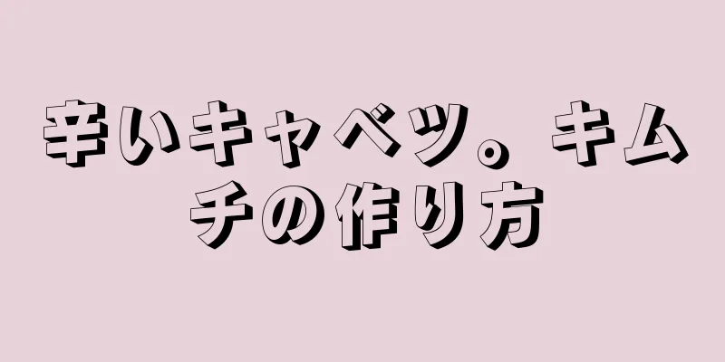 辛いキャベツ。キムチの作り方