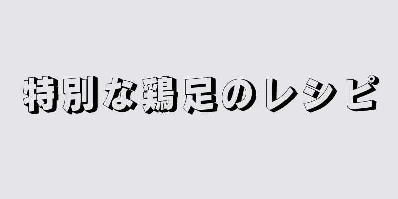 特別な鶏足のレシピ