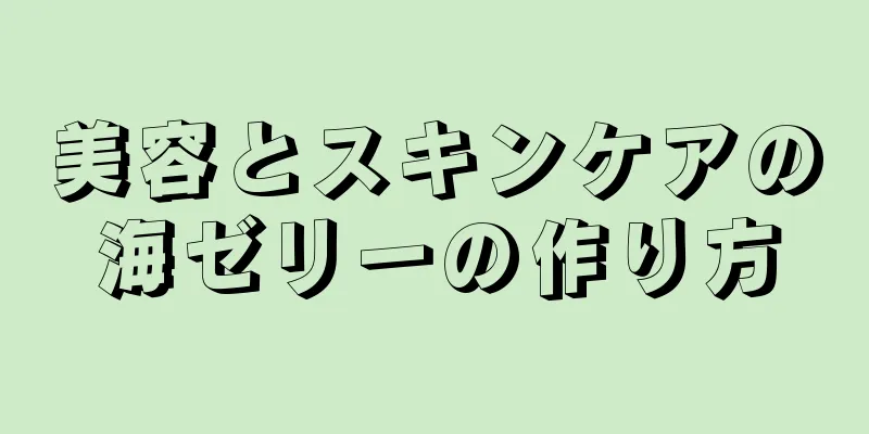 美容とスキンケアの海ゼリーの作り方