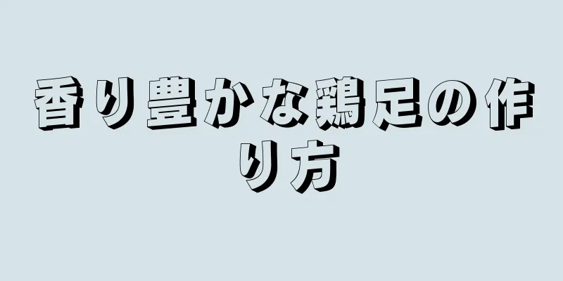 香り豊かな鶏足の作り方