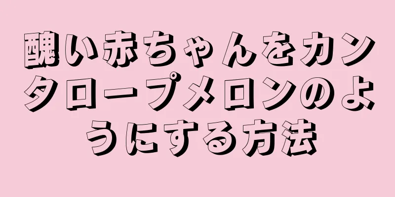 醜い赤ちゃんをカンタロープメロンのようにする方法