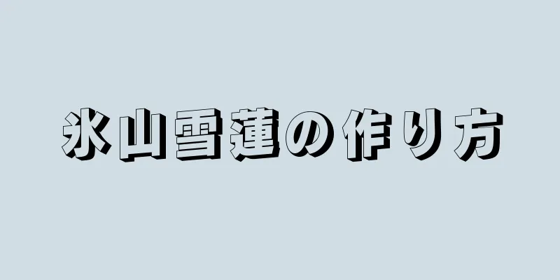 氷山雪蓮の作り方