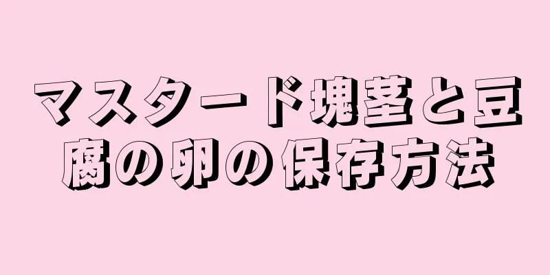 マスタード塊茎と豆腐の卵の保存方法