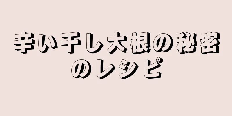 辛い干し大根の秘密のレシピ