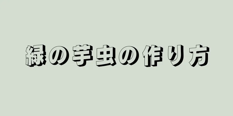 緑の芋虫の作り方