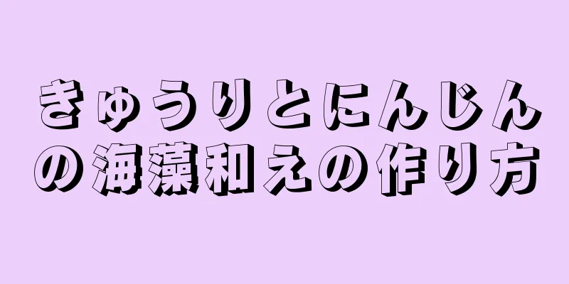 きゅうりとにんじんの海藻和えの作り方