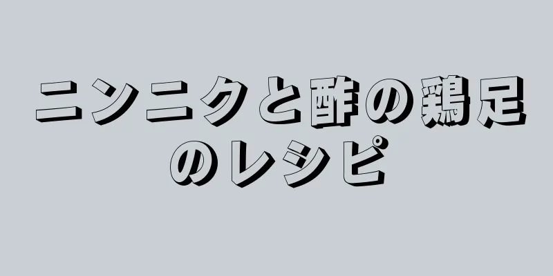 ニンニクと酢の鶏足のレシピ