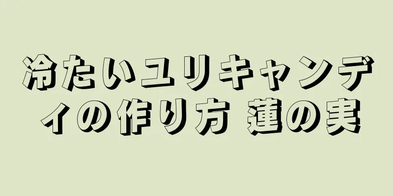 冷たいユリキャンディの作り方 蓮の実