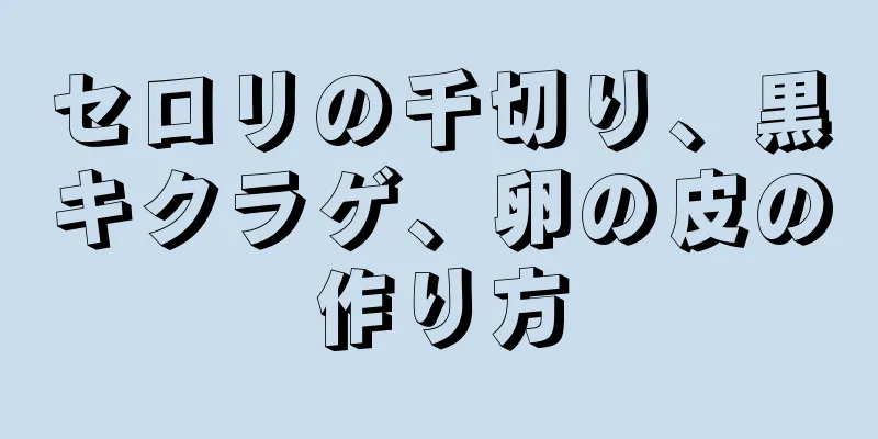 セロリの千切り、黒キクラゲ、卵の皮の作り方