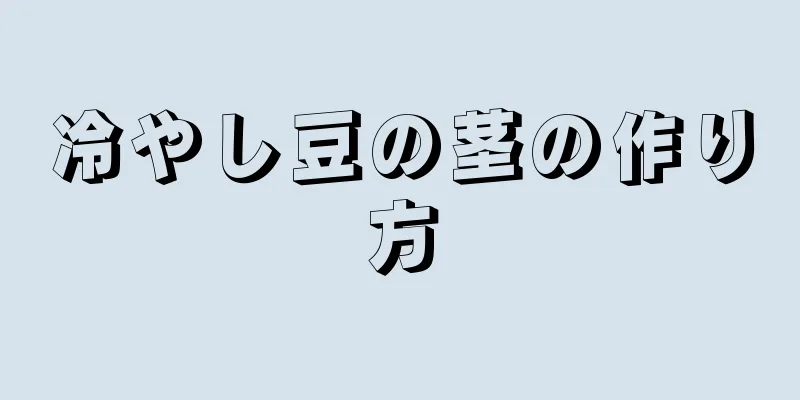 冷やし豆の茎の作り方