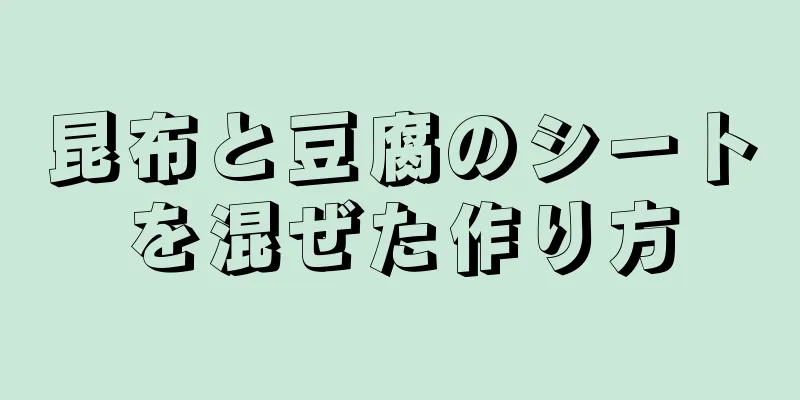 昆布と豆腐のシートを混ぜた作り方