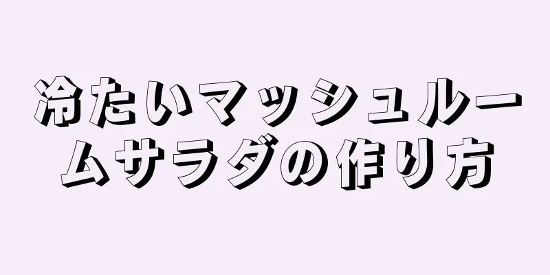 冷たいマッシュルームサラダの作り方