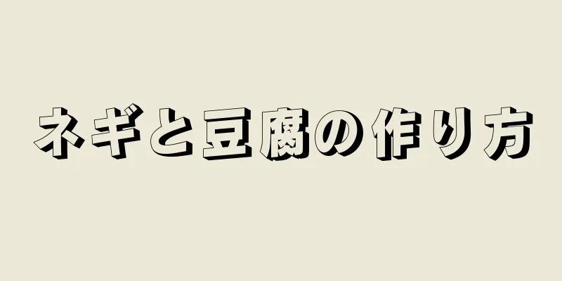 ネギと豆腐の作り方