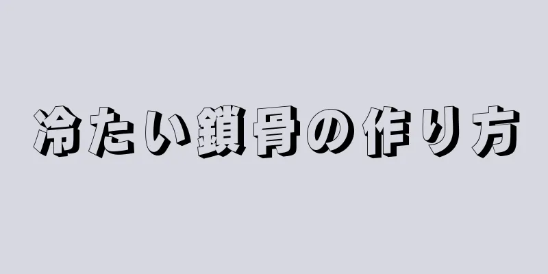 冷たい鎖骨の作り方