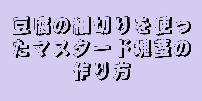 豆腐の細切りを使ったマスタード塊茎の作り方