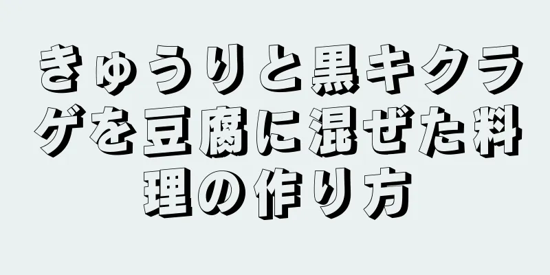 きゅうりと黒キクラゲを豆腐に混ぜた料理の作り方