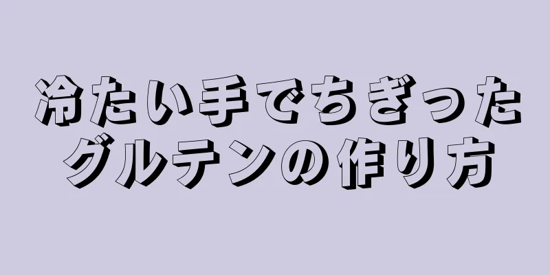 冷たい手でちぎったグルテンの作り方