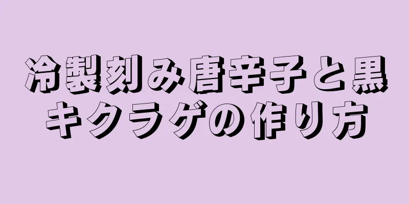 冷製刻み唐辛子と黒キクラゲの作り方