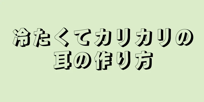 冷たくてカリカリの耳の作り方