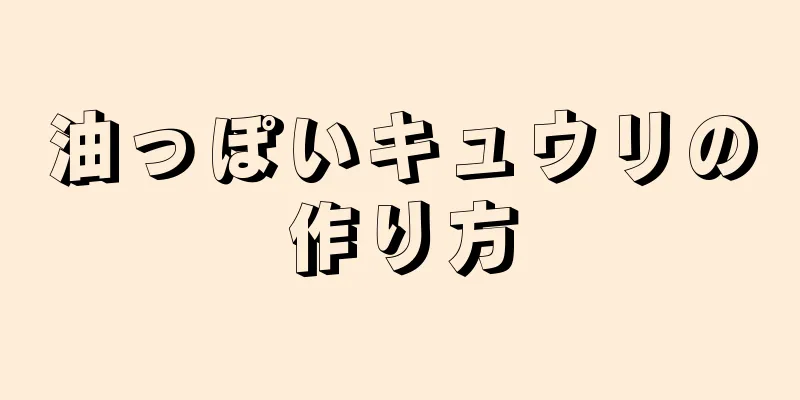 油っぽいキュウリの作り方