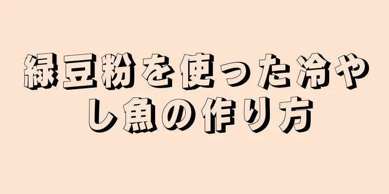 緑豆粉を使った冷やし魚の作り方