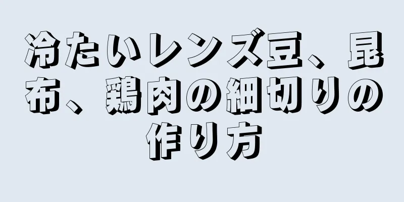 冷たいレンズ豆、昆布、鶏肉の細切りの作り方