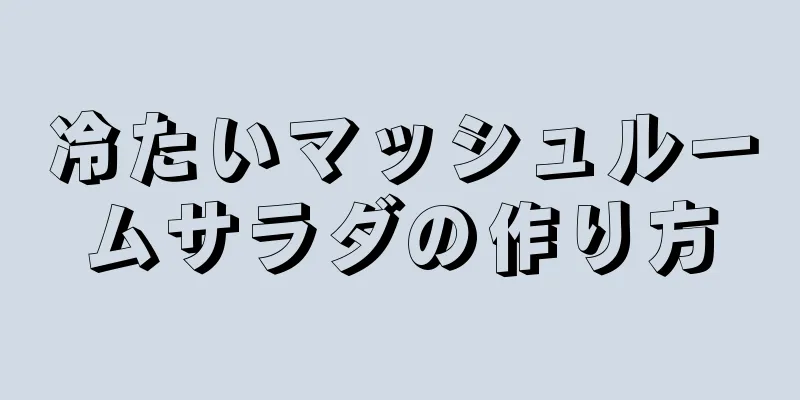 冷たいマッシュルームサラダの作り方