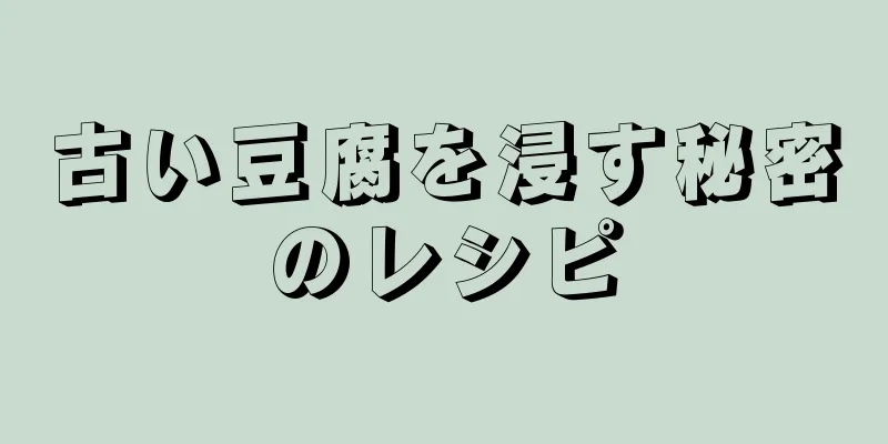 古い豆腐を浸す秘密のレシピ