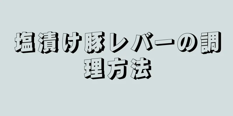 塩漬け豚レバーの調理方法