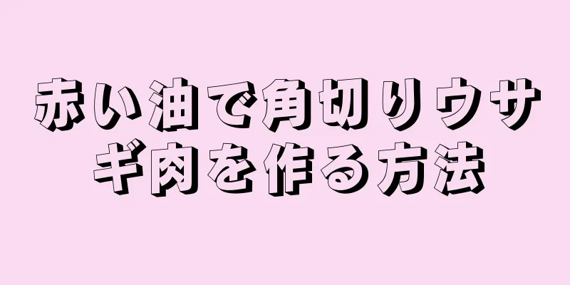 赤い油で角切りウサギ肉を作る方法