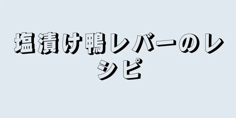 塩漬け鴨レバーのレシピ