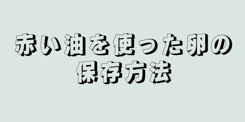 赤い油を使った卵の保存方法