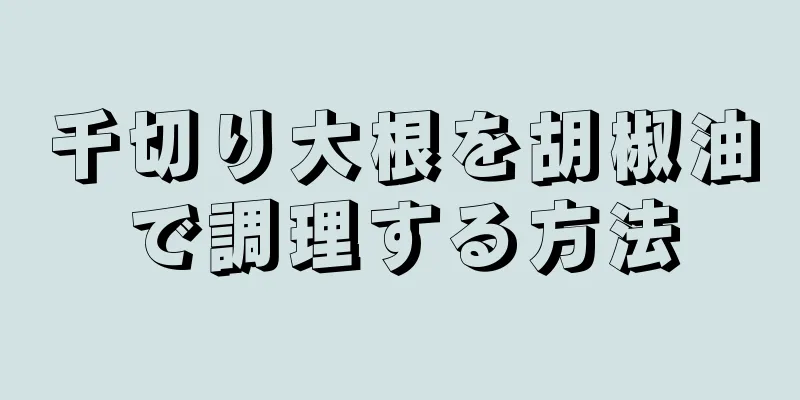 千切り大根を胡椒油で調理する方法