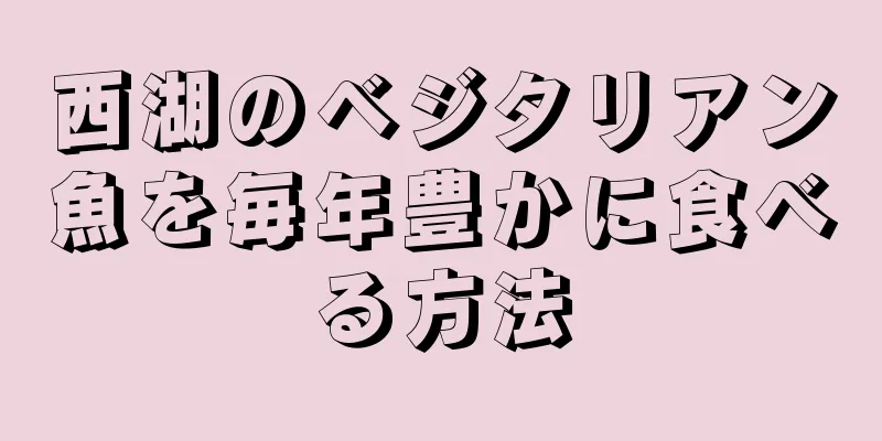 西湖のベジタリアン魚を毎年豊かに食べる方法