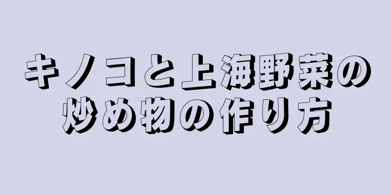 キノコと上海野菜の炒め物の作り方