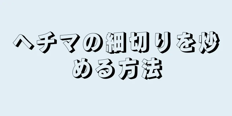 ヘチマの細切りを炒める方法