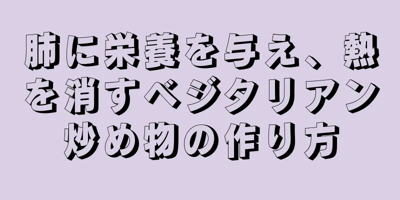 肺に栄養を与え、熱を消すベジタリアン炒め物の作り方