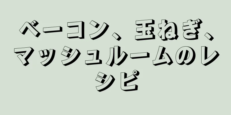 ベーコン、玉ねぎ、マッシュルームのレシピ