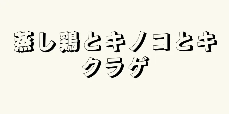 蒸し鶏とキノコとキクラゲ