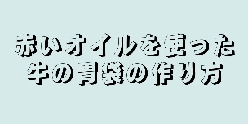 赤いオイルを使った牛の胃袋の作り方