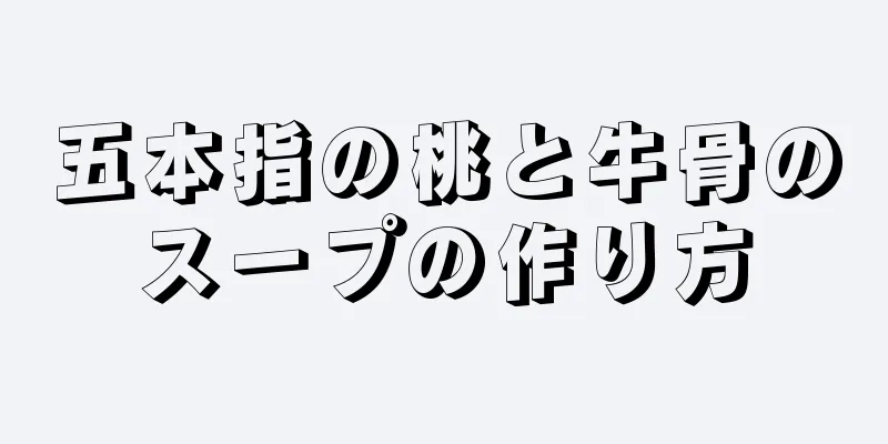 五本指の桃と牛骨のスープの作り方