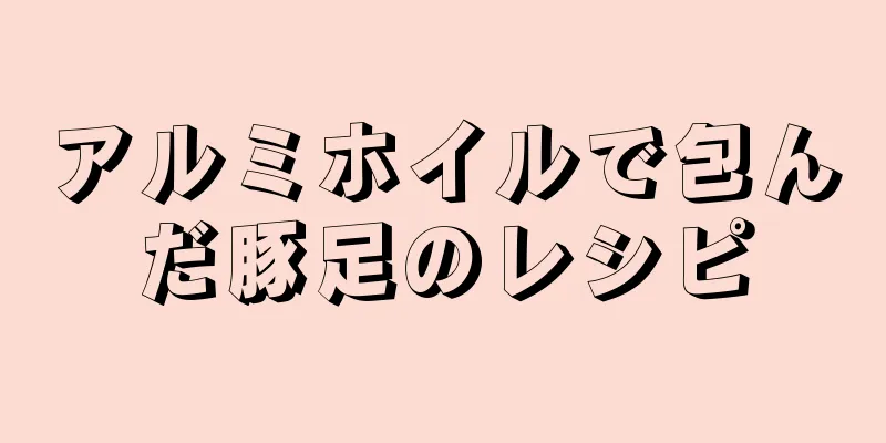 アルミホイルで包んだ豚足のレシピ