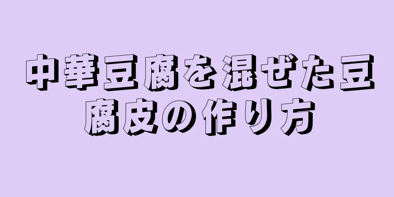 中華豆腐を混ぜた豆腐皮の作り方