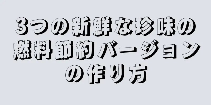 3つの新鮮な珍味の燃料節約バージョンの作り方