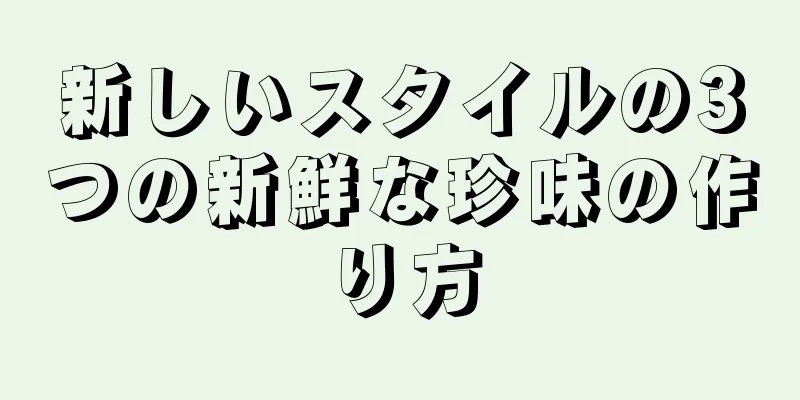 新しいスタイルの3つの新鮮な珍味の作り方