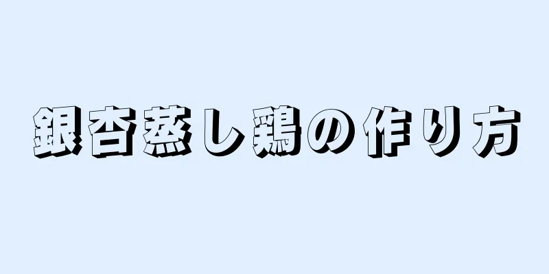 銀杏蒸し鶏の作り方