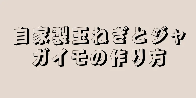 自家製玉ねぎとジャガイモの作り方