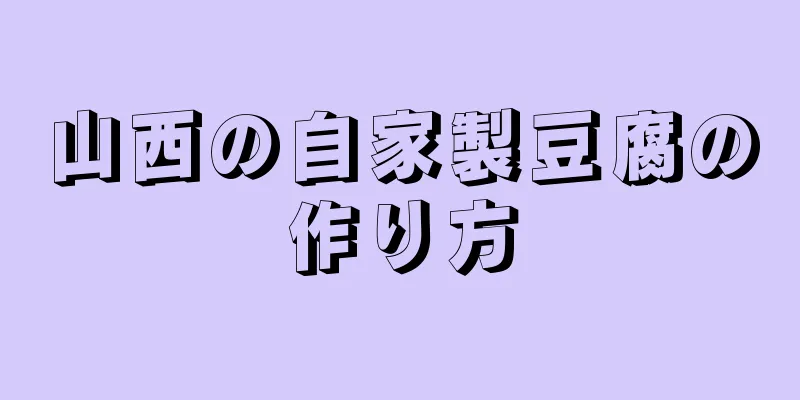 山西の自家製豆腐の作り方